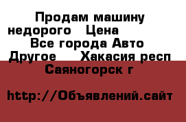 Продам машину недорого › Цена ­ 180 000 - Все города Авто » Другое   . Хакасия респ.,Саяногорск г.